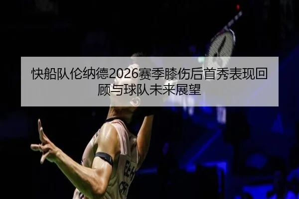 快船队伦纳德2026赛季膝伤后首秀表现回顾与球队未来展望