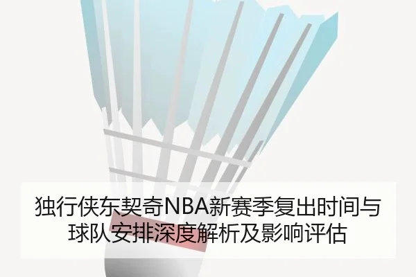 独行侠东契奇NBA新赛季复出时间与球队安排深度解析及影响评估