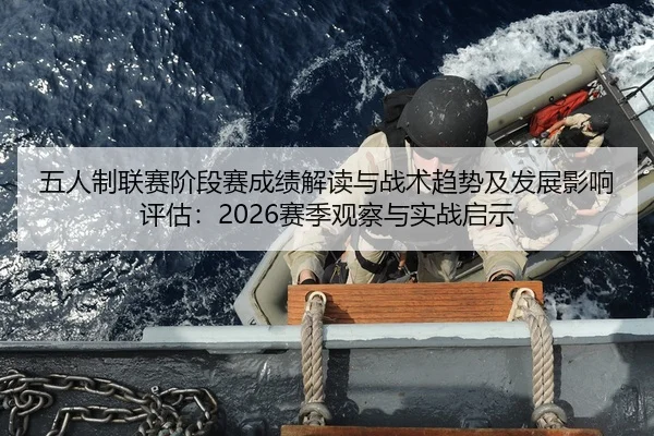 五人制联赛阶段赛成绩解读与战术趋势及发展影响评估：2026赛季观察与实战启示